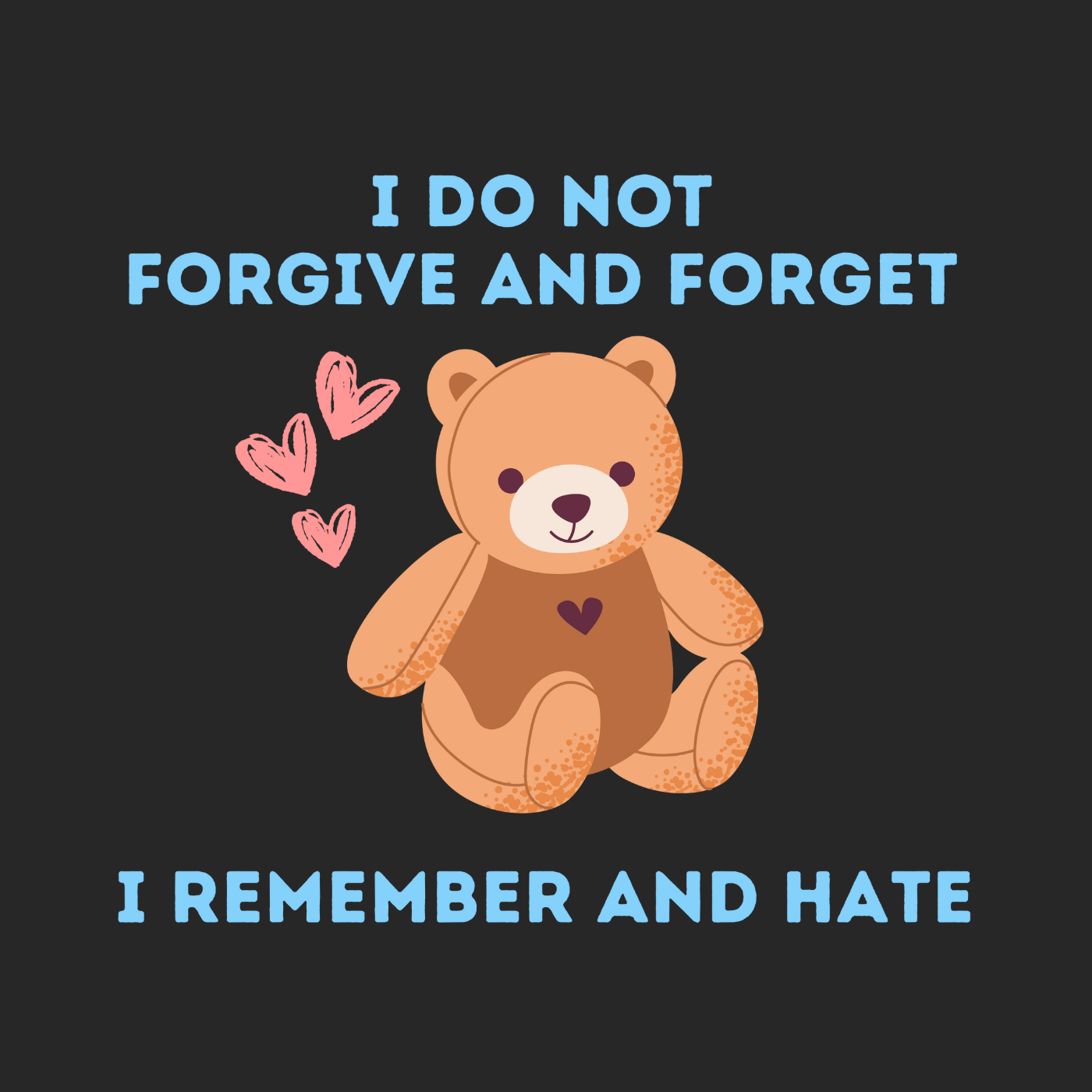 I Do Not Forgive and Forget I Remember and Hate