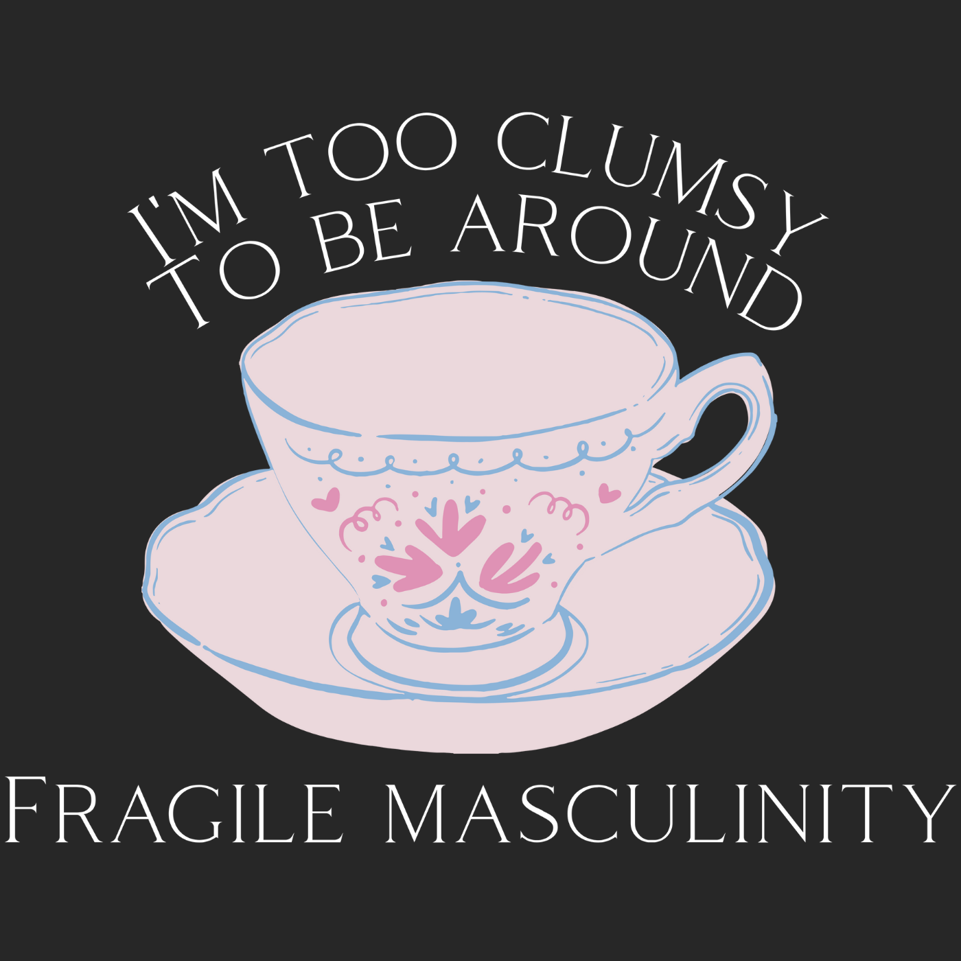I'm too clumsy to be around fragile masculinity