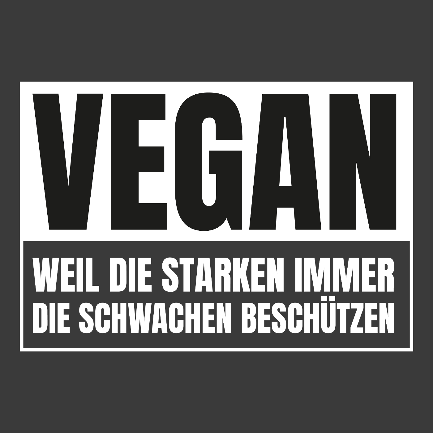 Vegan Weil die Starken die Schwachen beschützen
