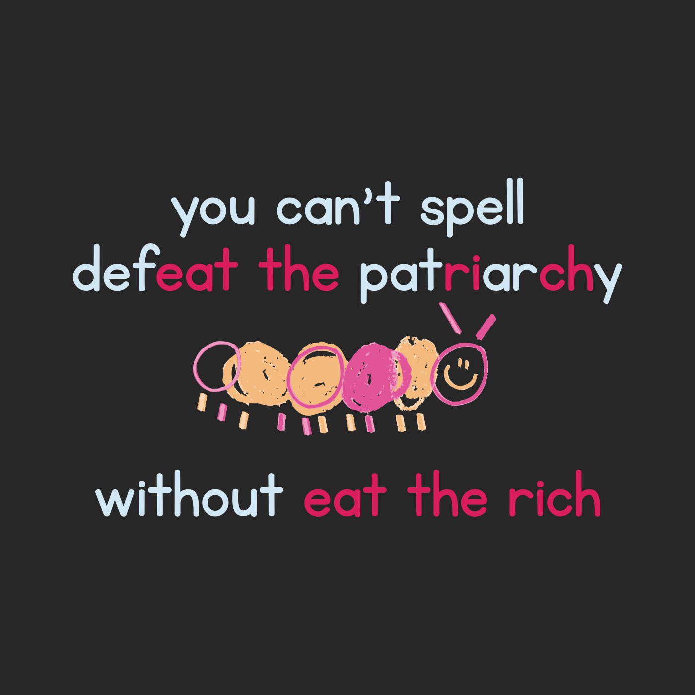 You can't spell Defeat the Patriarchy without Eat the Rich