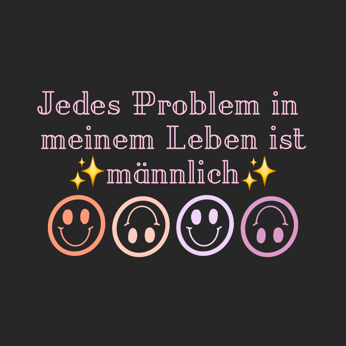 Jedes Problem in meinem Leben ist männlich
