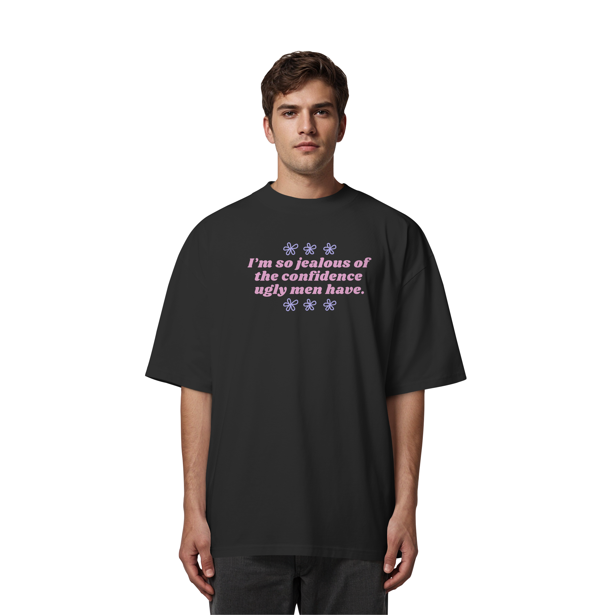I'm so jealous of the confidence ugly men have - Organic Oversize Shirt
